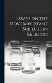 Essays on the Most Important Subjects in Religion