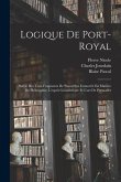 Logique De Port-Royal: Suivie Des Trois Fragments De Pascal Sur L'autorité En Matière De Philosophie, L'esprit Géométrique Et L'art De Persua