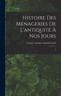 Histoire des ménageries de l'antiquité à nos jours - Loisel, Gustave Antoine Armand