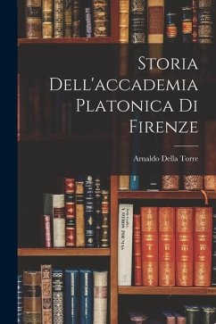 Storia Dell'accademia Platonica Di Firenze - Torre, Arnaldo Della