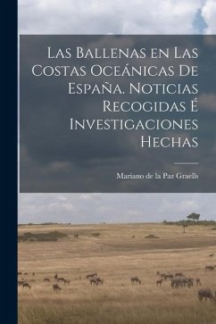 Las Ballenas en las costas oceánicas de España. Noticias recogidas é investigaciones hechas - Graells, Mariano De La Paz