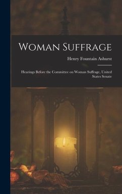 Woman Suffrage: Hearings Before the Committee on Woman Suffrage, United States Senate - Ashurst, Henry Fountain