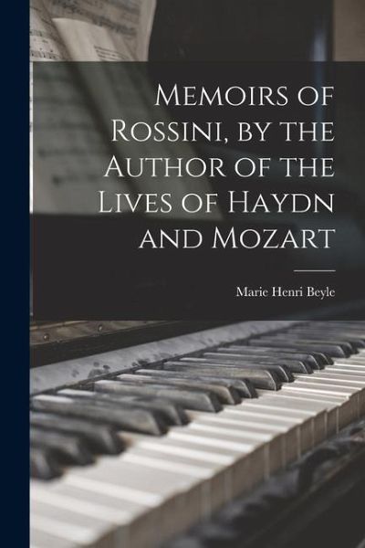 Memoirs of Rossini, by the Author of the Lives of Haydn and Mozart Memoirs of Rossini, by the Author of the Lives of Haydn and Mozart