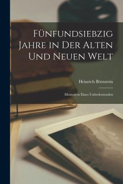 Fünfundsiebzig Jahre in der Alten und Neuen Welt: Memoiren Eines Unbedeutenden - Börnstein, Heinrich