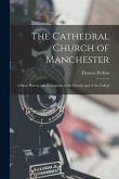 The Cathedral Church of Manchester; a Short History and Description of the Church and of the Collegi