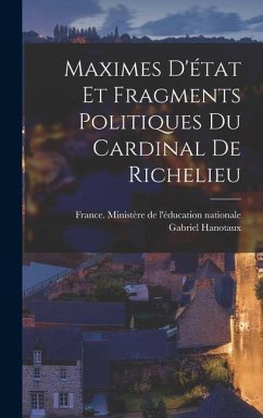 Maximes D'état Et Fragments Politiques Du Cardinal De Richelieu - Hanotaux, Gabriel