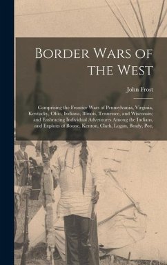 Border Wars of the West: Comprising the Frontier Wars of Pennsylvania, Virginia, Kentucky, Ohio, Indiana, Illinois, Tennessee, and Wisconsin; a - Frost, John