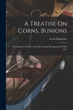 A Treatise On Corns, Bunions: The Diseases Of Nails, And The General Management Of The Feet - Durlacher, Lewis