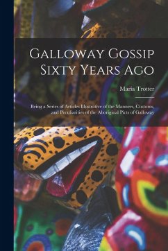 Cover Galloway Gossip Sixty Years Ago: Being a Series of Articles Illustrative of the Manners, Customs, and Peculiarities of the Aboriginal Picts of Gallowa