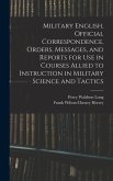 Military English, Official Correspondence, Orders, Messages, and Reports for use in Courses Allied to Instruction in Military Science and Tactics