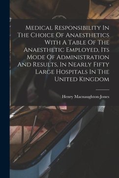 Medical Responsibility In The Choice Of Anaesthetics With A Table Of The Anaesthetic Employed, Its Mode Of Administration And Results, In Nearly Fifty - Macnaughton-Jones, Henry