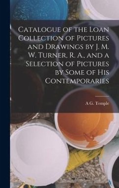 Catalogue of the Loan Collection of Pictures and Drawings by J. M. W. Turner, R. A., and a Selection of Pictures by Some of His Contemporaries - Temple, A G