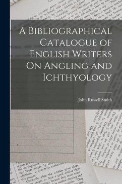 A Bibliographical Catalogue of English Writers On Angling and Ichthyology - Smith, John Russell