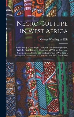 Negro Culture in West Africa: A Social Study of the Negro Group of Vai-Speaking People, With Its Own Invented Alphabet and Written Language Shown in - Ellis, George Washington
