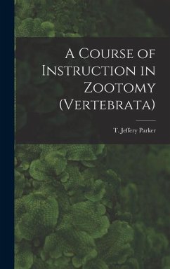 A Course of Instruction in Zootomy (Vertebrata) - T. Jeffery (Thomas Jeffery), Parker