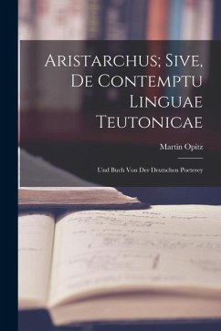 Aristarchus; Sive, de Contemptu Linguae Teutonicae: Und Buch von der Deutschen Poeterey - Opitz, Martin