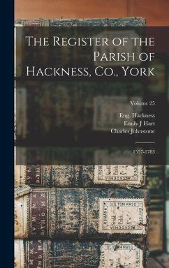 The Register of the Parish of Hackness, Co., York: 1557-1783; Volume 25 - (Parish), Hackness Eng; Charles, Johnstone; J, Hart Emily