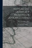 Manual Del Quimigo Y Meastro De Azucar Cubano: Obra De Práctica Utilidad ......