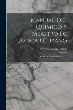 Manual Del Quimigo Y Meastro De Azucar Cubano: Obra De Práctica Utilidad ......