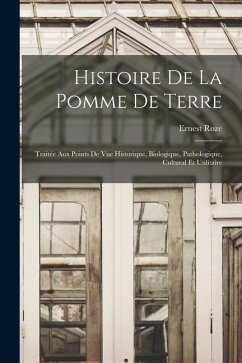 Histoire De La Pomme De Terre: Traitée Aux Points De Vue Historique, Biologique, Pathologique, Cultural Et Utilitaire - Roze, Ernest