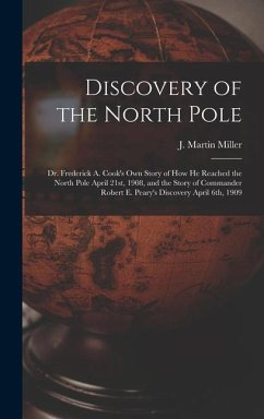 Discovery of the North Pole: Dr. Frederick A. Cook's own Story of how he Reached the North Pole April 21st, 1908, and the Story of Commander Robert - Miller, J. Martin B.