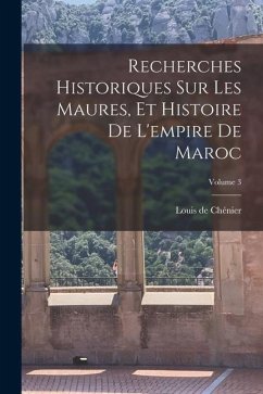 Recherches Historiques Sur Les Maures, Et Histoire De L'empire De Maroc; Volume 3 - Chénier, Louis de