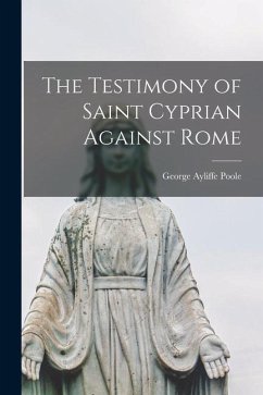 The Testimony of Saint Cyprian Against Rome - Poole, George Ayliffe