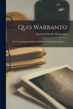 Quo Warranto; the Unconstitutional era, Prohibition Amendment Defective .. - Beckerman, Emanuel Mendel