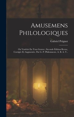 Amusemens Philologiques: Ou Variétés En Tous Genres; Seconde Édition Revue, Corrigée Et Augmentée. Par G. P. Philomneste, A. B. A. V.. - Peignot, Gabriel