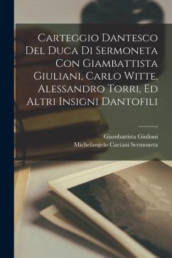 Carteggio Dantesco Del Duca Di Sermoneta Con Giambattista Giuliani, Carlo Witte, Alessandro Torri, Ed Altri Insigni Dantofili - Sermoneta, Michelangelo Caetani; Giuliani, Giambattista