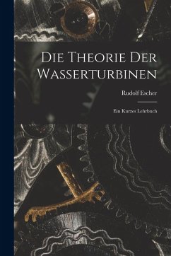 Cover Die Theorie der Wasserturbinen: Ein Kurzes Lehrbuch