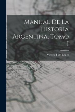 Manual de la Historia Argentina, Tomo I - Lopez, Vicente Fidel