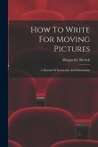 How To Write For Moving Pictures: A Manual Of Instruction And Information