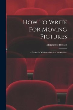 How To Write For Moving Pictures: A Manual Of Instruction And Information - Bertsch, Marguerite