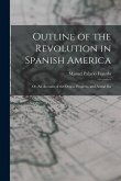 Outline of the Revolution in Spanish America; Or, An Account of the Origin, Progress, and Actual Sta