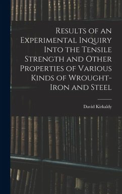 Results of an Experimental Inquiry Into the Tensile Strength and Other Properties of Various Kinds of Wrought-Iron and Steel - Kirkaldy, David