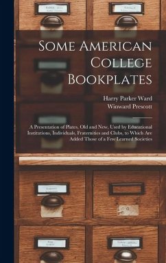 Some American College Bookplates: A Presentation of Plates, Old and New, Used by Educational Institutions, Individuals, Fraternities and Clubs, to Whi - Ward, Harry Parker; Prescott, Winward