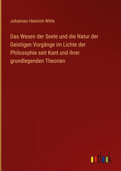 Das Wesen der Seele und die Natur der Geistigen Vorgänge im Lichte der Philosophie seit Kant und ihrer grundlegenden Theorien - Witte, Johannes Heinrich