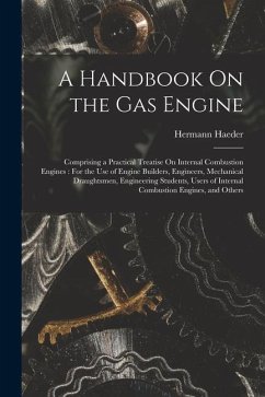 A Handbook On the Gas Engine: Comprising a Practical Treatise On Internal Combustion Engines: For the Use of Engine Builders, Engineers, Mechanical - Haeder, Hermann