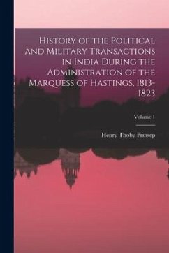 History of the Political and Military Transactions in India During the Administration of the Marquess of Hastings, 1813-1823; Volume 1 - Prinsep, Henry Thoby