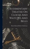 A Rudimentary Treatise On Clocks And Watches And Bells