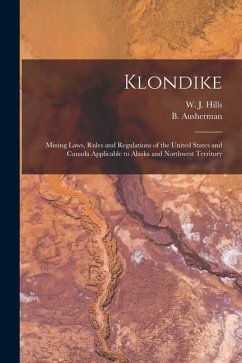 Klondike: Mining Laws, Rules and Regulations of the United States and Canada Applicable to Alaska and Northwest Territory - Hills, W. J.; Ausherman, B.