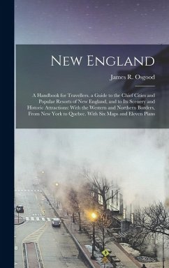 New England: A Handbook for Travellers. a Guide to the Chief Cities and Popular Resorts of New England, and to Its Scenery and Hist - Osgood, James R.