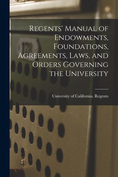 Regents' Manual of Endowments, Foundations, Agreements, Laws, and Orders Governing the University