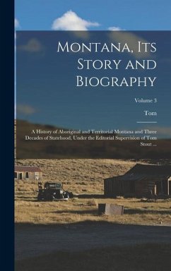 Montana, Its Story and Biography; a History of Aboriginal and Territorial Montana and Three Decades of Statehood, Under the Editorial Supervision of T - Stout, Tom Ed