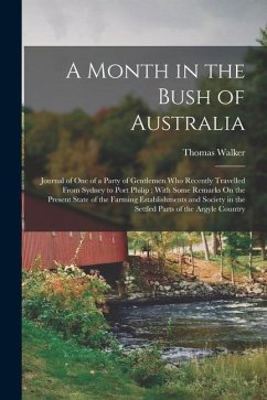 A Month in the Bush of Australia: Journal of One of a Party of Gentlemen Who Recently Travelled From Sydney to Port Philip; With Some Remarks On the P - Walker, Thomas