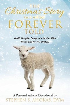 The Christmas Story as it will be FOREVER Told: God's Graphic Image of a Savior Who Would Die for His People. - Ahokas DVM, Stephen S.