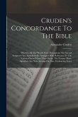 Cruden's Concordance To The Bible: Wherein All The Words Used Throughout The Sacred Scriptures Are Alphabetically Arranged With Reference To The Vario