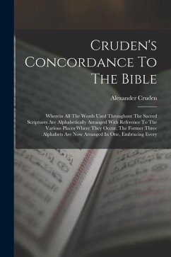Cruden's Concordance To The Bible: Wherein All The Words Used Throughout The Sacred Scriptures Are Alphabetically Arranged With Reference To The Vario - Cruden, Alexander