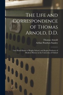 The Life and Correspondence of Thomas Arnold, D.D.: Late Head-master of Rugby School, and Regius Professor of Modern History in the University of Oxfo - Stanley, Arthur Penrhyn; Arnold, Thomas